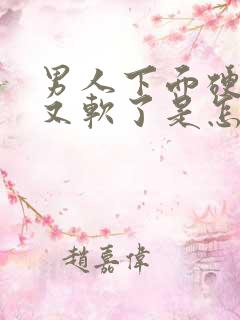 男人下面硬一下又软了是怎么回事