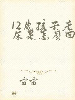 12岁孩子老尿床是怎么回事