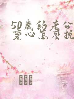 50岁的老公有变心怎么挽回