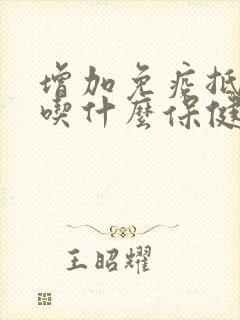 增加免疫抵抗力吃什么保健品最好啊