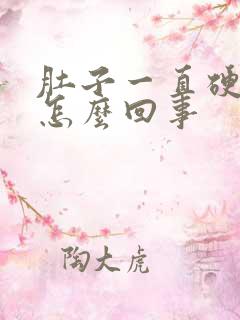 肚子一直硬硬的怎么回事