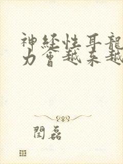 神经性耳龙聋听力会越来越下降吗