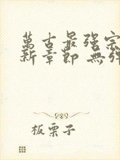 万古最强宗 最新章节 无弹窗