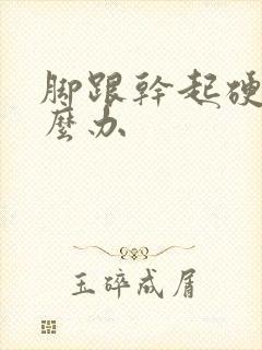 脚跟干起硬皮怎么办