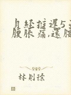 月经推迟5天小腹胀痛,还腰酸背痛