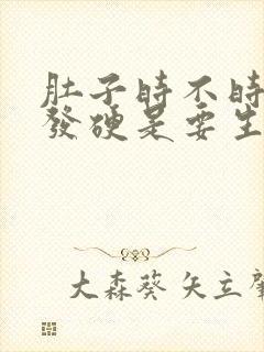 肚子时不时发紧发硬是要生了吗