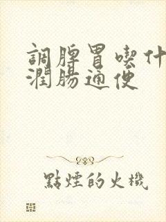 调脾胃吃什么好润肠通便