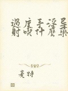 过度手淫导致早射吃什么药治