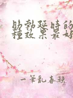 助勃延时的药那种效果最好