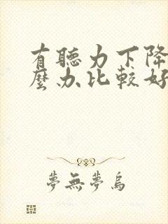 有听力下降该怎么办比较好