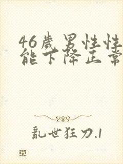 46岁男性性功能下降正常吗?