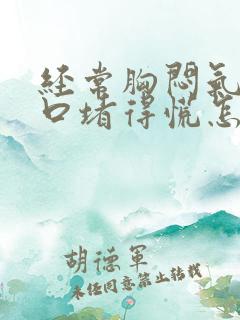 经常胸闷气短胸口堵得慌怎么治疗