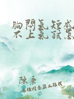 胸闷气短感觉喘不上气该怎么缓解