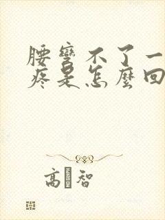 腰弯不了一弯就疼是怎么回事