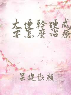 大便干硬成粒状要怎么治疗