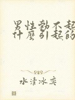 男性勃不起来是什么引起的