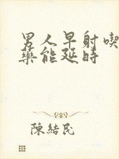 男人早射吃什么药能延时