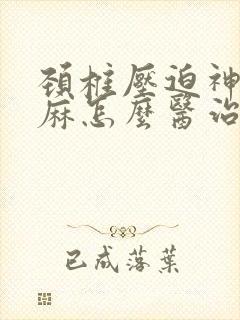 颈椎压迫神经手麻怎么医治