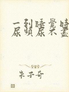 一到睡觉时间就尿频尿不尽