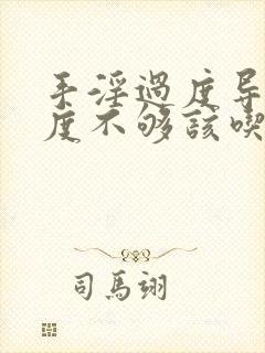 手淫过度导致硬度不够该吃什么