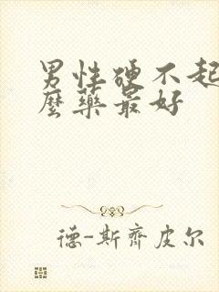 男性硬不起吃什么药最好