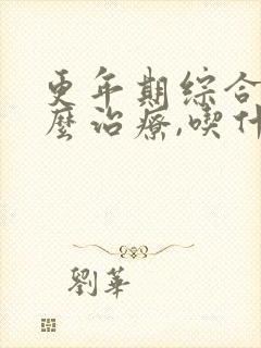 更年期综合症怎么治疗,吃什么药好