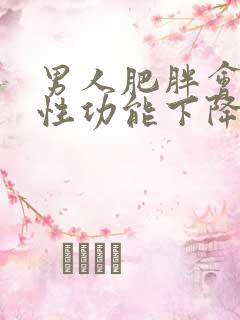 男人肥胖会导致性功能下降吗