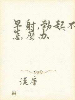 早射,勃起不坚怎么办