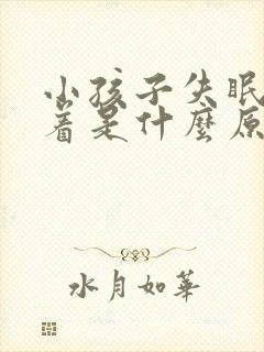 小孩子失眠睡不着是什么原因