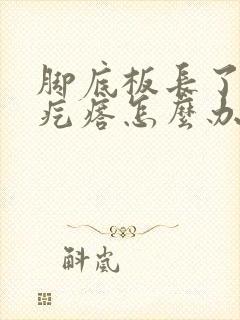 脚底板长了个硬疙瘩怎么办