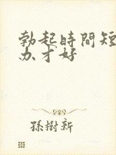 勃起时间短怎么办才好