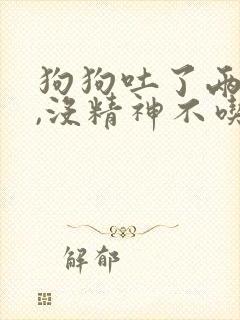 狗狗吐了两天了,没精神不吃东西