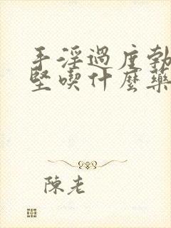 手淫过度勃而不坚吃什么药比较好