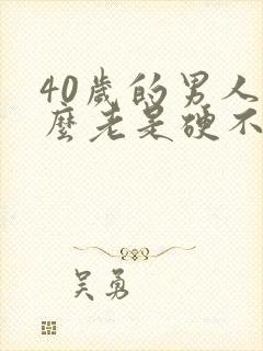 40岁的男人怎么老是硬不起来