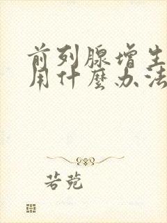 前列腺增生的就用什么办法治疗最好