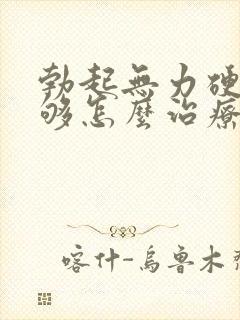 勃起无力硬度不够怎么治疗