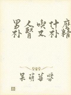 男人吃什么补品补肾又补精