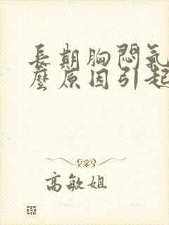 长期胸闷气短什么原因引起的