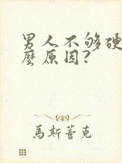 男人不够硬是什么原因?