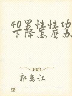 40男性性功能下降怎么办该如何治疗