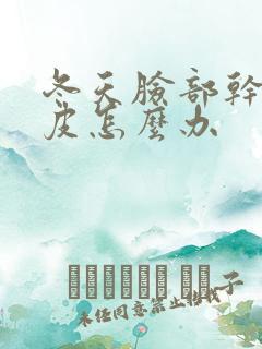 冬天脸部干燥脱皮怎么办