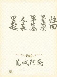 男人早晨性勃不起来怎么回事