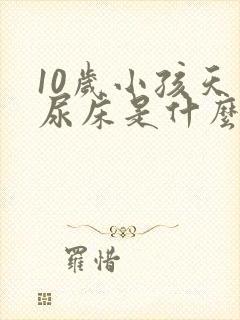 10岁小孩天天尿床是什么原因