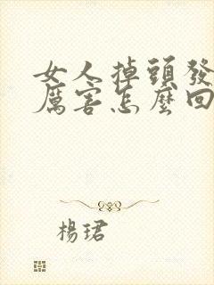 女人掉头发掉得厉害怎么回事