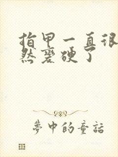 指甲一直很软突然变硬了