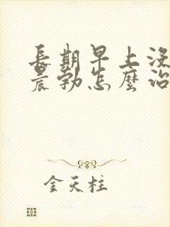 长期早上没有了晨勃怎么治疗