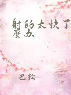 射的太快了该怎么办