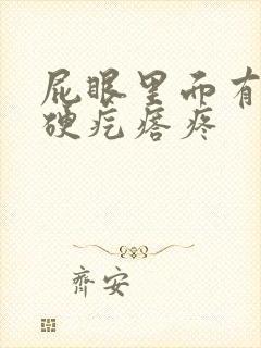 屁眼里面有一个硬疙瘩疼