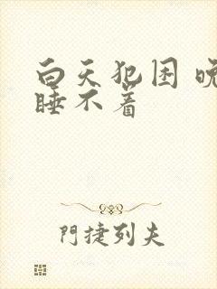 白天犯困 晚上睡不着