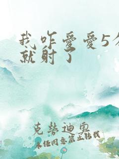 我咋爱爱5分钟就射了